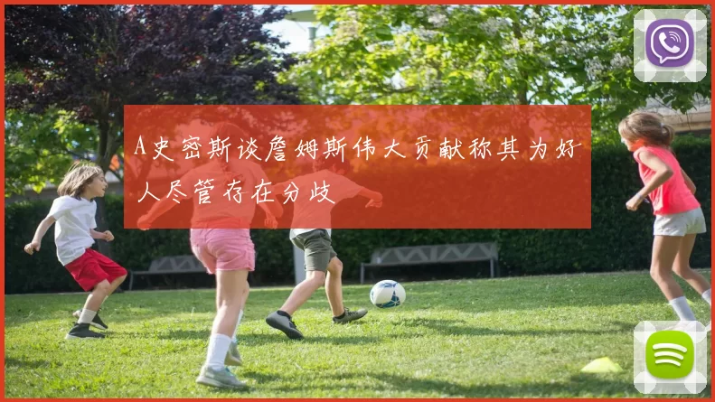 A史密斯谈詹姆斯伟大贡献称其为好人尽管存在分歧