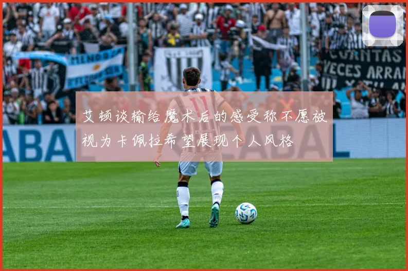 艾顿谈输给魔术后的感受称不愿被视为卡佩拉希望展现个人风格