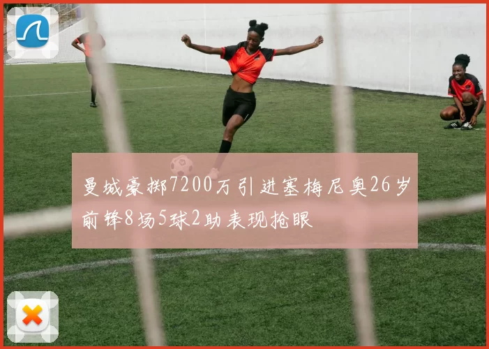 曼城豪掷7200万引进塞梅尼奥26岁前锋8场5球2助表现抢眼