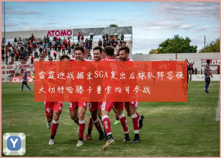 雷霆迎战掘金SGA复出后球队阵容强大切特哈滕卡鲁索均可参战