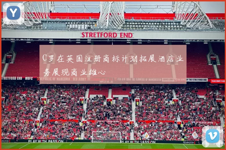 C罗在英国注册商标计划拓展酒店业务展现商业雄心