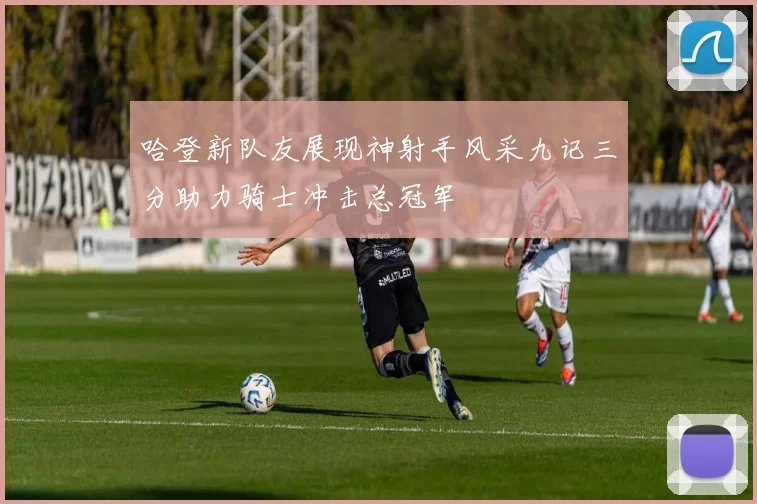 哈登新队友展现神射手风采九记三分助力骑士冲击总冠军