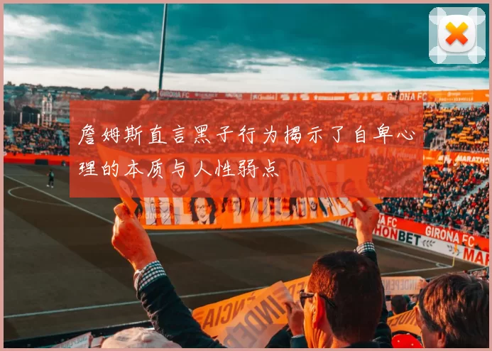 詹姆斯直言黑子行为揭示了自卑心理的本质与人性弱点