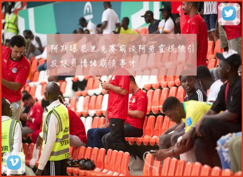 阿斯曝恩里克赛前谈阿劳霍视频引发球员情绪崩溃事件