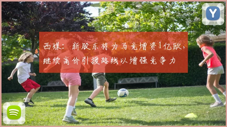 西媒：新股东将为马竞增资1亿欧，继续高价引援路线以增强竞争力