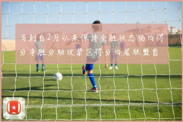 马刺自2月以来保持全胜状态场均得分净胜分助攻禁区得分均居联盟首位