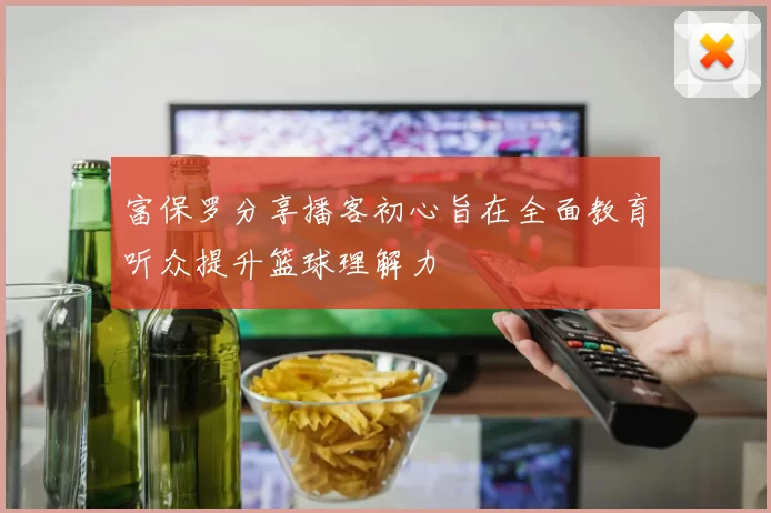 富保罗分享播客初心旨在全面教育听众提升篮球理解力
