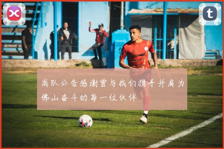 离队公告感谢曾与我们携手并肩为佛山奋斗的每一位伙伴