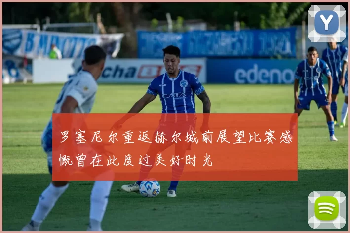 罗塞尼尔重返赫尔城前展望比赛感慨曾在此度过美好时光