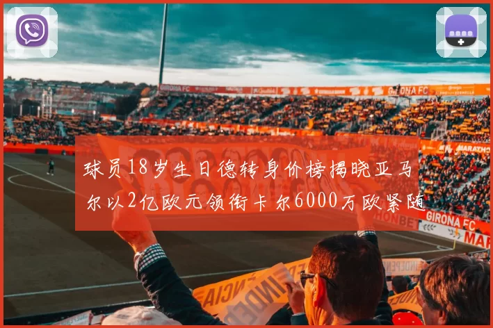 球员18岁生日德转身价榜揭晓亚马尔以2亿欧元领衔卡尔6000万欧紧随其后