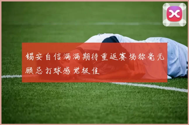 锡安自信满满期待重返赛场称毫无顾忌打球感觉极佳