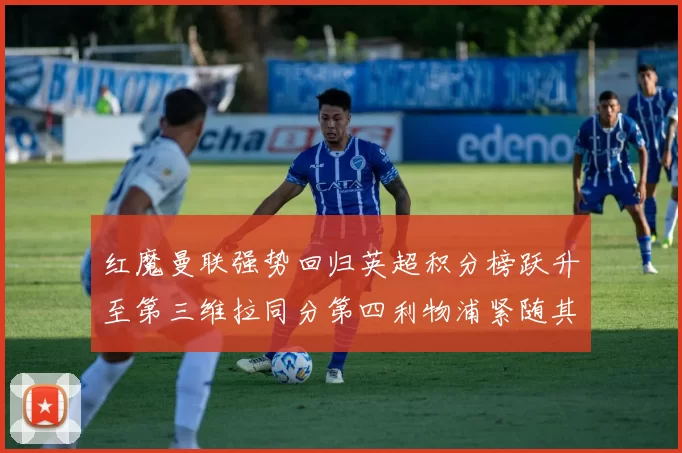 红魔曼联强势回归英超积分榜跃升至第三维拉同分第四利物浦紧随其后第五