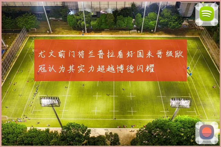 尤文前门将兰普拉看好国米晋级欧冠认为其实力超越博德闪耀